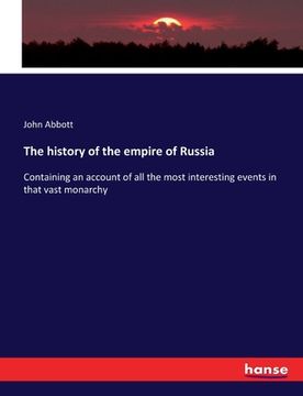 portada The history of the empire of Russia: Containing an account of all the most interesting events in that vast monarchy (en Inglés)