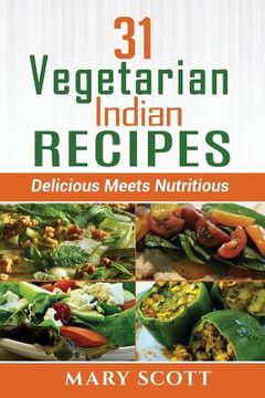 portada 31 Vegetarian Indian Recipes: Delicious Meets Nutritious (en Inglés)