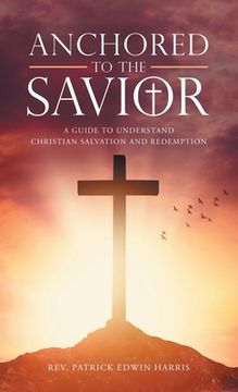 portada Anchored to the Savior: A Guide to Understand Christian Salvation and Redemption (en Inglés)