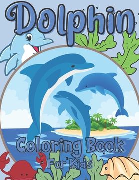 Dolphin Coloring Book For Kids: For Girls And Boys Ages 2-12: For Everyone Who Loves Dolphins: 26 Unique Designs