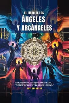 portada El Libro de los Ángeles y Arcángeles: Guía Completa de Angelología Práctica Para la Invocación, Manifestación, Auxilio y Guardia a Través de los Ángeles y Arcángeles Celestiales