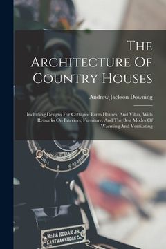 portada The Architecture Of Country Houses: Including Designs For Cottages, Farm Houses, And Villas, With Remarks On Interiors, Furniture, And The Best Modes (en Inglés)