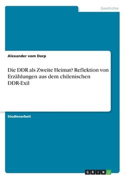 portada Die DDR als Zweite Heimat? Reflektion von Erzählungen aus dem chilenischen DDR-Exil (en Alemán)