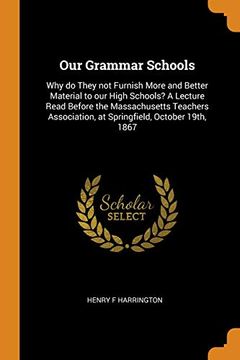 portada Our Grammar Schools: Why do They not Furnish More and Better Material to our High Schools? A Lecture Read Before the Massachusetts Teachers Association, at Springfield, October 19Th, 1867 