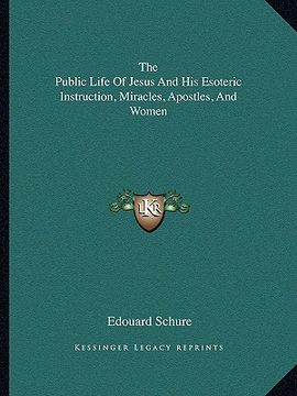 portada the public life of jesus and his esoteric instruction, miracles, apostles, and women (en Inglés)