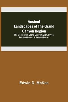 portada Ancient Landscapes of the Grand Canyon Region; The Geology of Grand Canyon, Zion, Bryce, Petrified Forest & Painted Desert