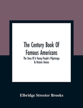 portada The Century Book Of Famous Americans: The Story Of A Young People'S Pilgrimage To Historic Homes (en Inglés)