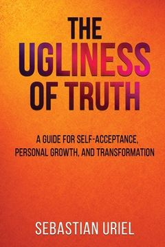 portada The Ugliness of Truth: A Guide for Self-Acceptance, Personal Growth, and Transformation (in English)