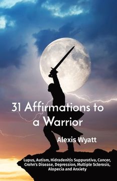 portada 31 Affirmations to a Warrior: Lupus, Autism, Hidradenitis Suppurativa, Cancer, Crohn's Disease, Depression, Multiple Sclerosis, Alopecia and Anxiety (en Inglés)