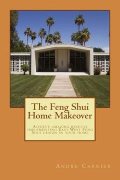 portada The Feng Shui Home Makeover: Achieve Amazing Results using the Scientific East West Feng Shui Method (en Inglés)