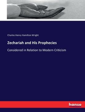 portada Zechariah and His Prophecies: Considered in Relation to Modern Criticism (en Inglés)
