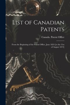 portada List of Canadian Patents [microform]: From the Beginning of the Patent Office, June 1824 [to the 31st of August 1872] (in English)