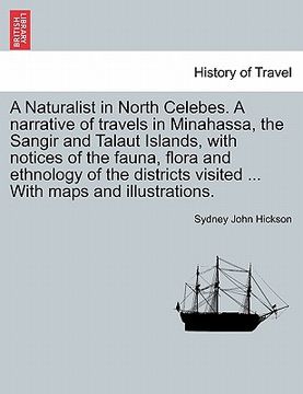 portada a naturalist in north celebes. a narrative of travels in minahassa, the sangir and talaut islands, with notices of the fauna, flora and ethnology of (en Inglés)