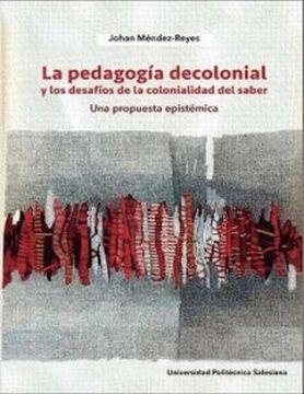 portada La Pedagogía Decolonial y los Desafíos de la Colonialidad del Saber: Una Propuesta Epistémica / Johan Méndez-Reyes.