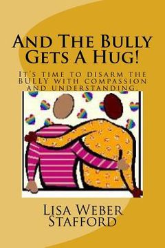 portada And The Bully Gets A Hug!: It's time to disarm the BULLY with compassion and understanding. (en Inglés)