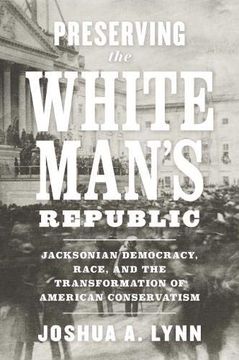 portada Preserving the White Man's Republic: Jacksonian Democracy, Race, and the Transformation of American Conservatism (a Nation Divided: Studies in the Civil war Era) (in English)