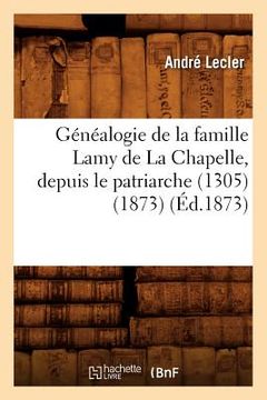 portada Généalogie de la Famille Lamy de la Chapelle, Depuis Le Patriarche (1305) (1873) (Éd.1873) (en Francés)
