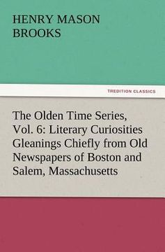 portada the olden time series, vol. 6: literary curiosities gleanings chiefly from old newspapers of boston and salem, massachusetts