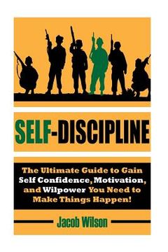 portada Self-Discipline: The Ultimate Guide to Gain Self Confidence, Motivation, and Willpower You Need to Make Things Happen! (en Inglés)