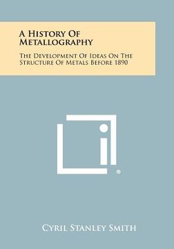 portada a history of metallography: the development of ideas on the structure of metals before 1890 (en Inglés)