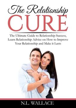 portada The Relationship Cure: The Ultimate Guide to Relationship Success, Learn Relationship Advice on How to Improve Your Relationship and Make it (en Inglés)