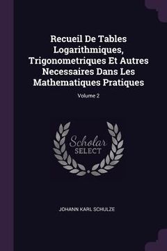 portada Recueil De Tables Logarithmiques, Trigonometriques Et Autres Necessaires Dans Les Mathematiques Pratiques; Volume 2 (en Inglés)