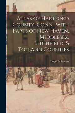 portada Atlas of Hartford County, Conn., With Parts of New Haven, Middlesex, Litchfield, & Tolland Counties (en Inglés)