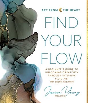portada Find Your Flow: A Beginner's Guide to Unlocking Creativity Through Intuitive Fluid art With Alcohol ink & More (Art From the Heart, 1) (en Inglés)