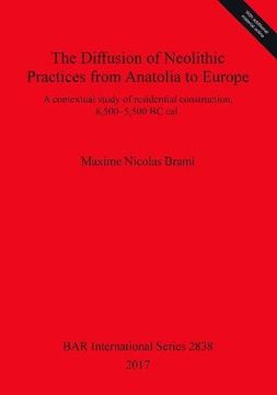 portada The Diffusion of Neolithic Practices from Anatolia to Europe: A contextual study of residential construction, 8,500-5,500 BC cal. (BAR International Series)
