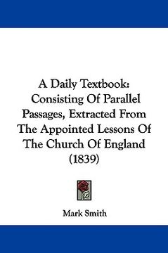 portada a daily textbook: consisting of parallel passages, extracted from the appointed lessons of the church of england (1839) (en Inglés)