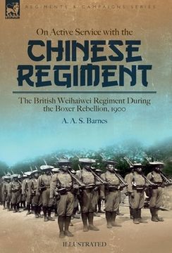 portada On Active Service with the Chinese Regiment: The British Weihaiwei Regiment During the Boxer Rebellion, 1900 (en Inglés)