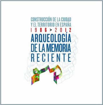 portada Arqueología de la Memoria Reciente. Construcción de la Ciudad y el Territorio en España. 1986-2012 (Catalogos) (in Spanish)