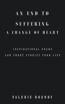 portada An End to Suffering a Change of Heart: Inspirational Poems and Short Stories from Life