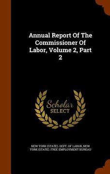 portada Annual Report Of The Commissioner Of Labor, Volume 2, Part 2 (en Inglés)