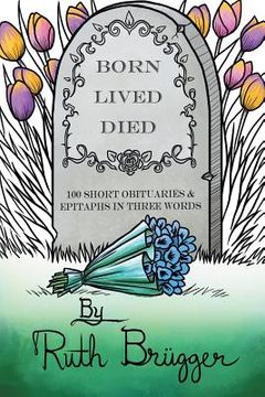 portada Born Lived Died: 100 Short Obituaries & Epitaphs in Three Words (en Inglés)