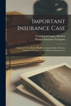 portada Important Insurance Case [microform]: Superior Court, Before His Honor Judge Smith: Morison, Cameron & Empey, Vs. the Phoenix Insurance Co (en Inglés)