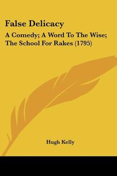 portada false delicacy: a comedy; a word to the wise; the school for rakes (1795) (en Inglés)