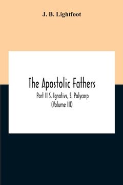 portada The Apostolic Fathers; Part Ii S. Ignativs, S. Polycarp (Volume III) (en Inglés)