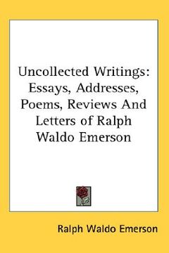 portada uncollected writings: essays, addresses, poems, reviews and letters of ralph waldo emerson