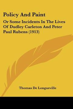 portada policy and paint: or some incidents in the lives of dudley carleton and peter paul rubens (1913) (en Inglés)
