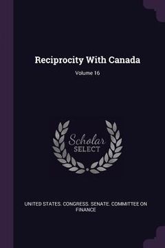 portada Reciprocity With Canada; Volume 16 (en Inglés)