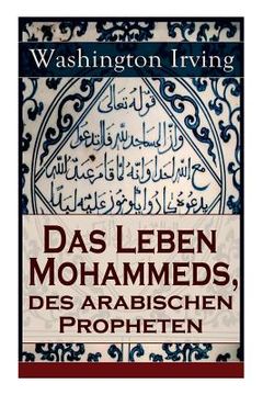 portada Das Leben Mohammeds, des arabischen Propheten: Historisher Roman: Sagenhafte Nachrichten über Mekka und die Kaaba, Abriß des mohammedanischen Glaubens (en Alemán)