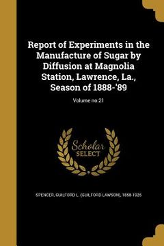 portada Report of Experiments in the Manufacture of Sugar by Diffusion at Magnolia Station, Lawrence, La., Season of 1888-'89; Volume no.21 (en Inglés)