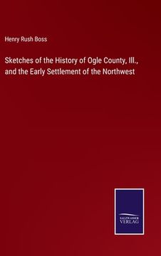 portada Sketches of the History of Ogle County, Ill., and the Early Settlement of the Northwest (en Inglés)