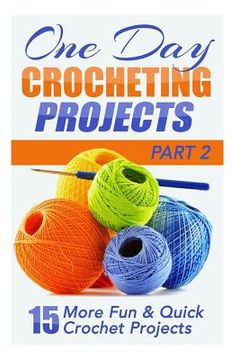 portada One Day Crocheting Projects Part II: 15 More Fun & Quick Crochet Projects (en Inglés)