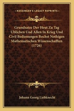 portada Grundsatze Der Heut Zu Tag Ublichen Und Allen In Krieg Und Civil Bedienungen Bochst Nothigen Mathematischen Wissenschafften (1726) (en Alemán)