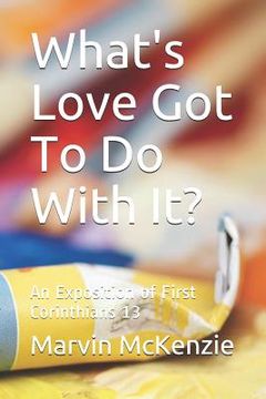 portada What's Love Got To Do With It?: An Exposition of First Corinthians 13 (en Inglés)