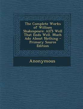 portada The Complete Works of William Shakespeare: All's Well That Ends Well. Much ADO about Nothing - Primary Source Edition