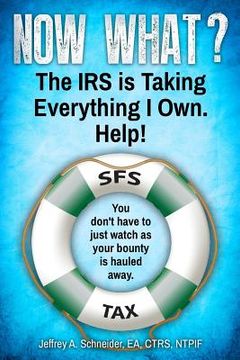 portada Now What? The IRS is Taking Everything I Own. Help!: You don't have to watch as your bounty is hauled away. (Life-preserving tax tips, quips & advice (in English)