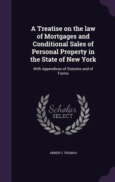 portada A Treatise on the law of Mortgages and Conditional Sales of Personal Property in the State of New York: With Appendices of Statutes and of Forms (en Inglés)